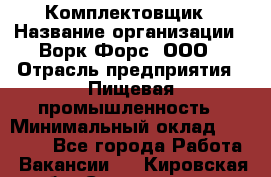 Комплектовщик › Название организации ­ Ворк Форс, ООО › Отрасль предприятия ­ Пищевая промышленность › Минимальный оклад ­ 30 000 - Все города Работа » Вакансии   . Кировская обл.,Соломинцы д.